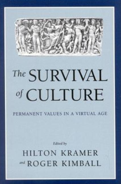 Item #225717 The Survival of Culture: Permanent Values in a Virtual Age. Hilton Kramer, Roger Kimball.