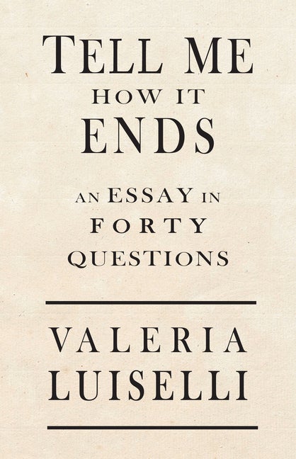 Item #303981 Tell Me How It Ends: An Essay in 40 Questions. Valeria Luiselli