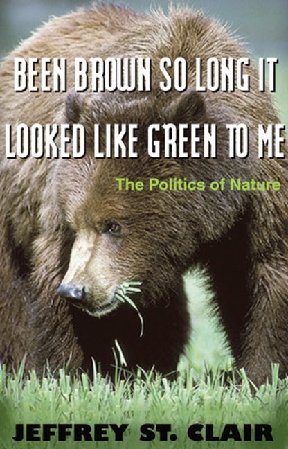 Item #288810 Been Brown so Long, It Looked Like Green to Me: The Politics of Nature. Jeffrey St Clair.