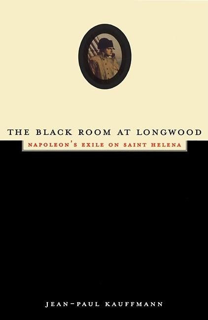 Item #233487 Black Room at Longwood: Napoleon's Exile on Saint Helena. Jean-Paul Kauffmann