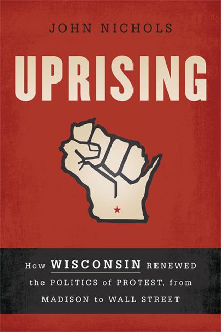 Item #322054 Uprising: How Wisconsin Renewed the Politics of Protest, from Madison to Wall...