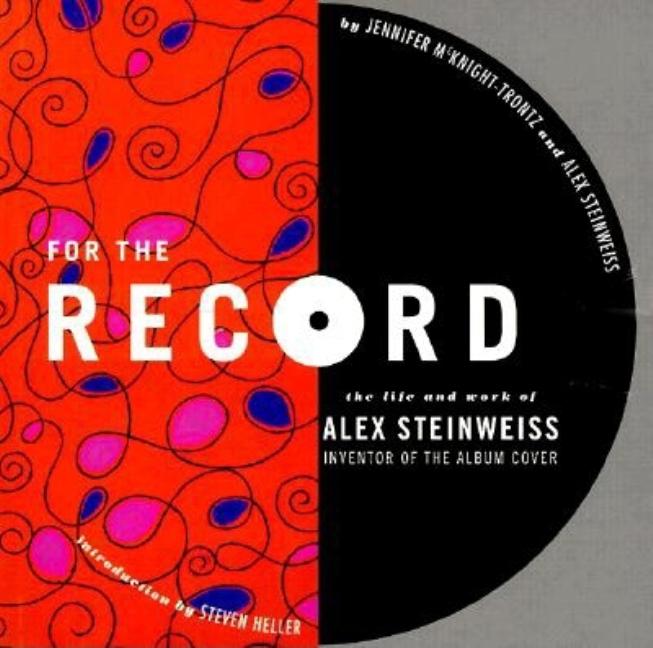 Item #295517 For the Record: The Life and Work of Alex Steinweiss. Jennifer McKnight-Trontz, Alex Steinweiss.