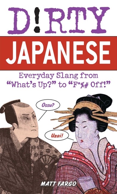 Item #276999 Dirty Japanese: Everyday Slang from 'What's Up?' to 'F*ck Off!'. Matt Fargo