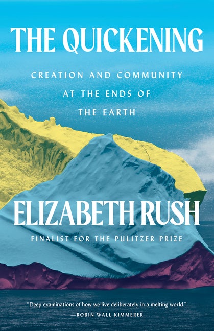 Item #304563 The Quickening: Creation and Community at the Ends of the Earth. Elizabeth Rush