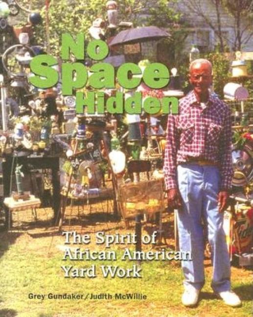 Item #300525 No Space Hidden: The Spirit of African American Yard Work. Grey Gundaker, Judith M.,...
