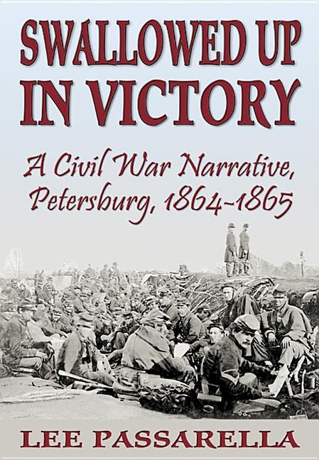 Item #264616 Swallowed Up in Victory: A Civil War Narrative, Petersburg, 1864-1865. Lee Passarella.