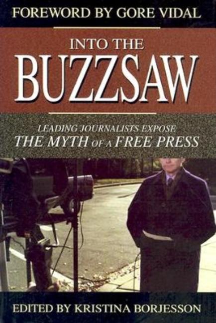 Item #228824 Into the Buzzsaw: Leading Journalists Expose the Myth of a Free Press. Kristina Borjesson, Gore Vidal.