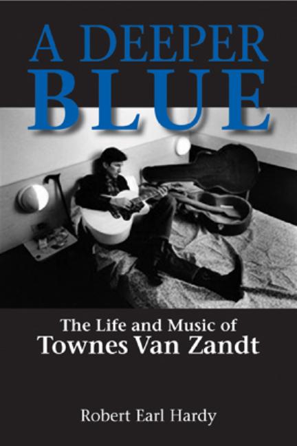 Item #291033 Deeper Blue, 1: The Life and Music of Townes Van Zandt. Robert Earl Hardy