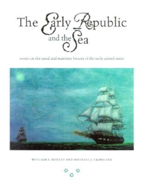 Item #226936 The Early Republic and the Sea: Essays on the Naval and Maritime History of the...