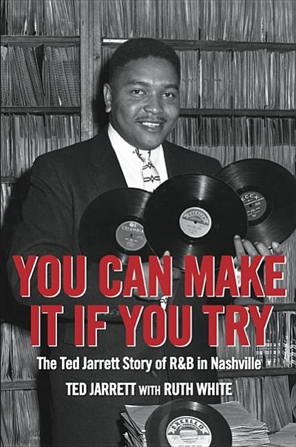 Item #283990 You Can Make It If You Try: The Ted Jarrett Story of R&B in Nashville. Ted Jarrett,...