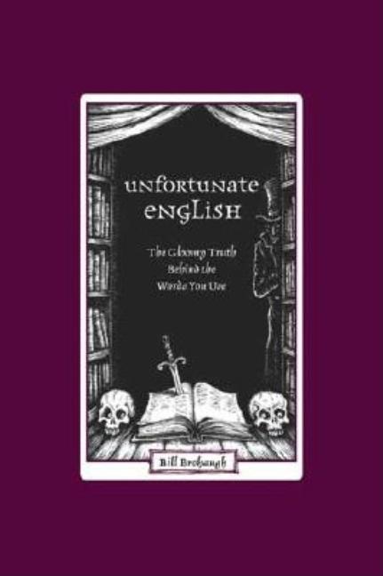 Item #285887 Unfortunate English: The Gloomy Truth Behind the Words You Use. Bill Brohaugh