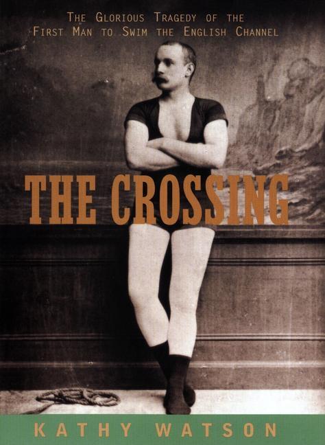 Item #264619 The Crossing: The Curious Story of the First Man to Swim the English Channel. Kathy Watson.