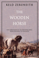 Item #280080 Wooden Horse: The Liberation of the Western Mind from Odysseus to Socrates. Keld...