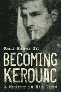 Item #311365 Becoming Kerouac: A Writer in His Time. Paul Maher Jr