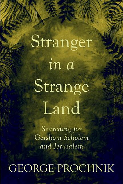 Item #289737 Stranger in a Strange Land: Searching for Gershom Scholem in Jerusalem. George Prochnik
