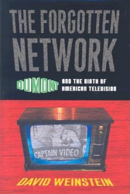 Item #264821 The Forgotten Network: Dumont and the Birth of American Television. David Weinstein