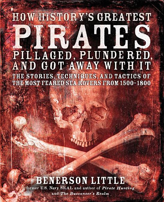 Item #258260 How History's Greatest Pirates Pillaged, Plundered, and Got Away With It: The...