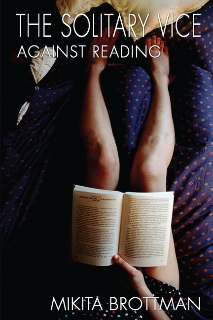 Item #288318 The Solitary Vice: Against Reading. MIKITA BROTTMAN