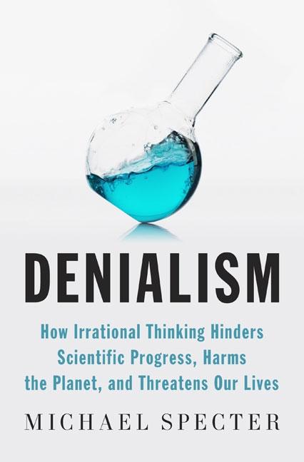 Item #266204 Denialism: How Irrational Thinking Hinders Scientific Progress, Harms the Planet, and Threatens Our Lives. MICHAEL SPECTER.
