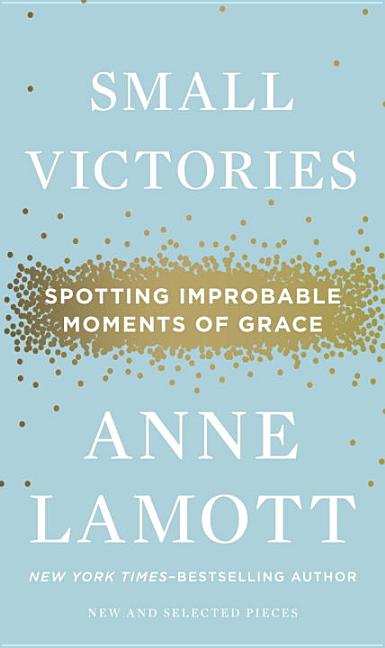 Item #313145 Small Victories: Spotting Improbable Moments of Grace. Anne Lamott