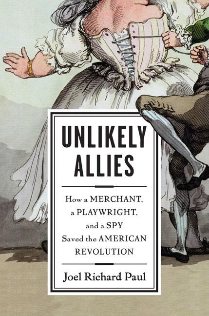 Item #266218 Unlikely Allies: How a Merchant, a Playwright, and a Spy Saved the American Revolution. Joel Richard Paul.