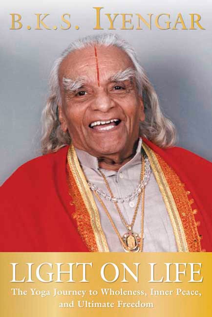 Item #299638 Light on Life: The Yoga Journey to Wholeness, Inner Peace, and Ultimate Freedom. B. K. S. Iyengar.