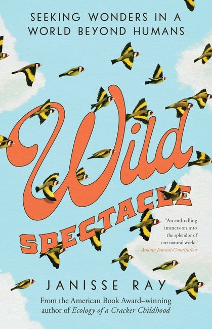 Item #300625 Wild Spectacle: Seeking Wonders in a World beyond Humans. Janisse Ray