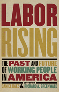 Item #314409 Labor Rising: The Past and Future of Working People in America. Richard Greenwald,...