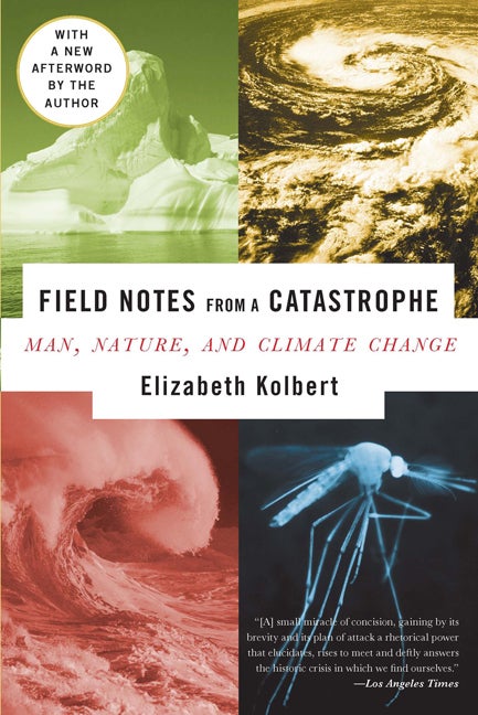 Item #286146 Field Notes from a Catastrophe: Man, Nature, and Climate Change. ELIZABETH KOLBERT