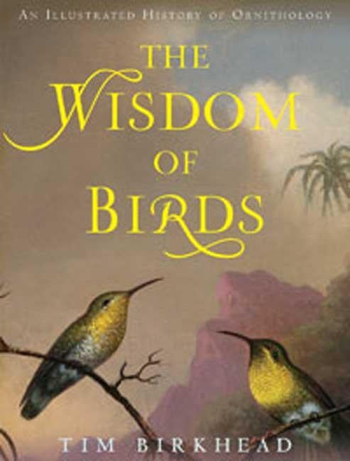 Item #301406 Wisdom of Birds: An Illustrated History of Ornithology. Tim Birkhead
