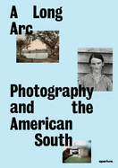 Item #314849 A Long Arc: Photography and the American South: Since 1845. Sarah Kennel, Gregory...