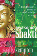 Item #312945 Awakening Shakti: The Transformative Power of the Goddesses of Yoga. Sally Kempton