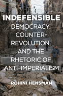 Item #311604 Indefensible: Democracy, Counterrevolution, and the Rhetoric of Anti-Imperialism. Rohini Hensman.