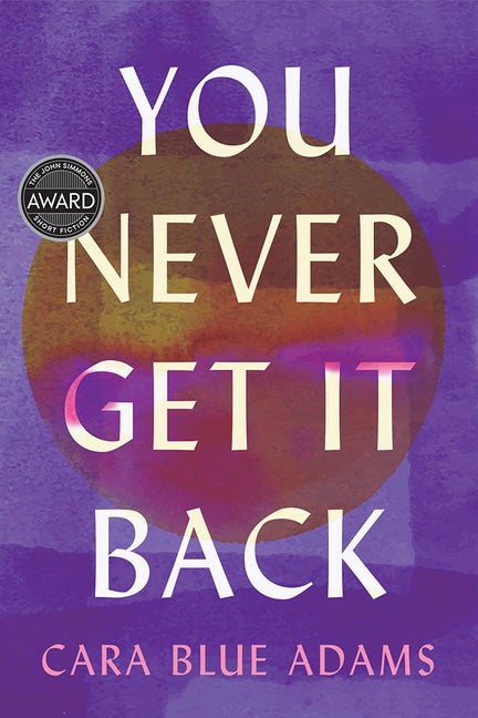 Item #266730 You Never Get It Back (Iowa Short Fiction Award). Cara Blue Adams
