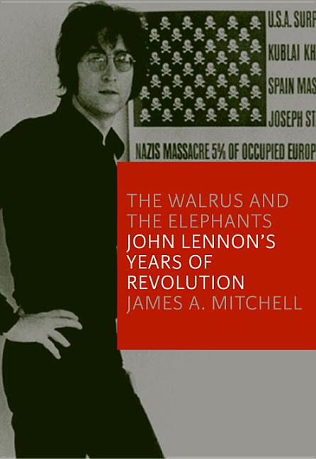 Item #226987 The Walrus and the Elephants: John Lennon's Years of Revolution. James Mitchell