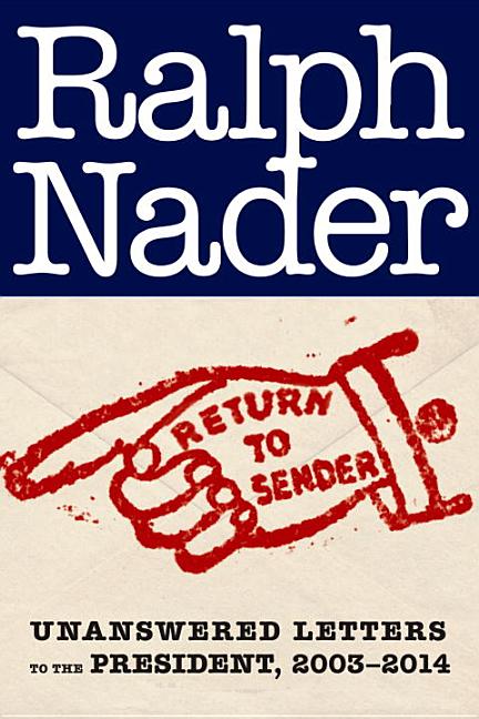 Item #238135 Return to Sender: Unanswered Letters to Presidents Bush and Obama, 2003-2014. Ralph Nader.