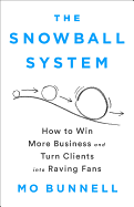 Item #322722 Snowball System: How to Win More Business and Turn Clients Into Raving Fans. Mo Bunnell