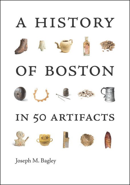 Item #293398 A History of Boston in 50 Artifacts. Joseph M. Bagley