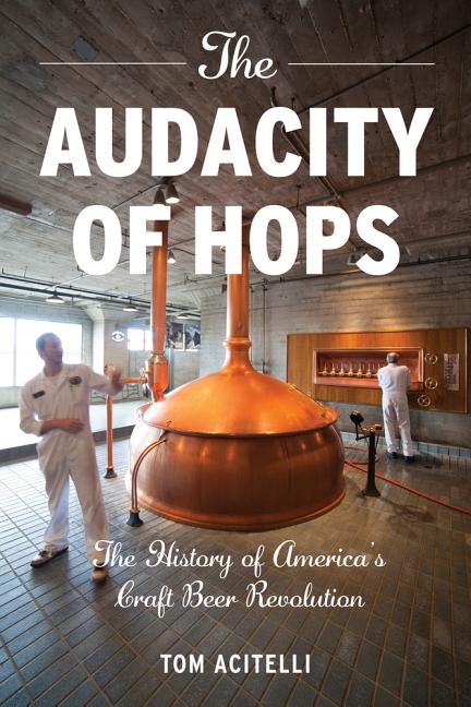 Item #286324 The Audacity of Hops: The History of America's Craft Beer Revolution. Tom Acitelli
