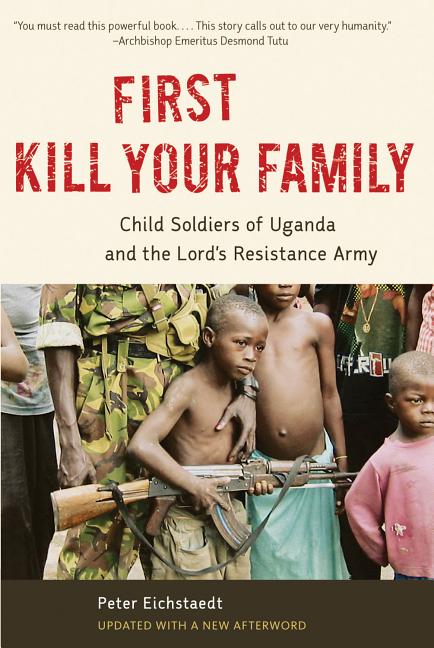 Item #231859 First Kill Your Family: Child Soldiers of Uganda and the Lord's Resistance Army. Peter Eichstaedt.