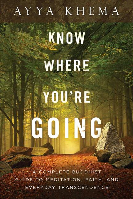 Item #268877 Know Where You're Going: A Complete Buddhist Guide to Meditation, Faith, and Everyday Transcendence. Ayya Khema.