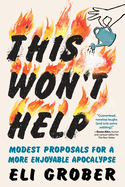 Item #309145 This Won’t Help: Modest Proposals for a More Enjoyable Apocalypse. Eli Grober
