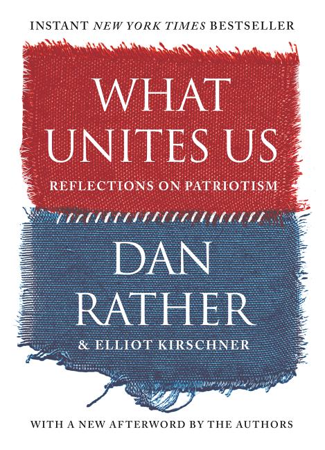 Item #298465 What Unites Us: Reflections on Patriotism. Dan Rather, Elliot, Kirschner