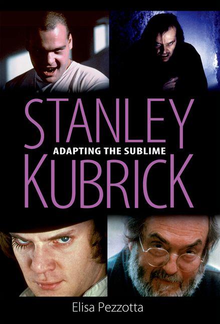 Item #218728 Stanley Kubrick: Adapting the Sublime. Elisa Pezzotta