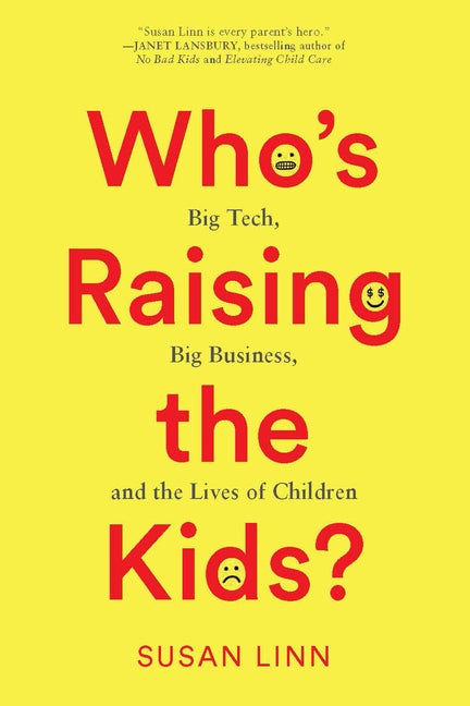 Item #293243 Who’s Raising the Kids?: Big Tech, Big Business, and the Lives of Children. Susan Linn.