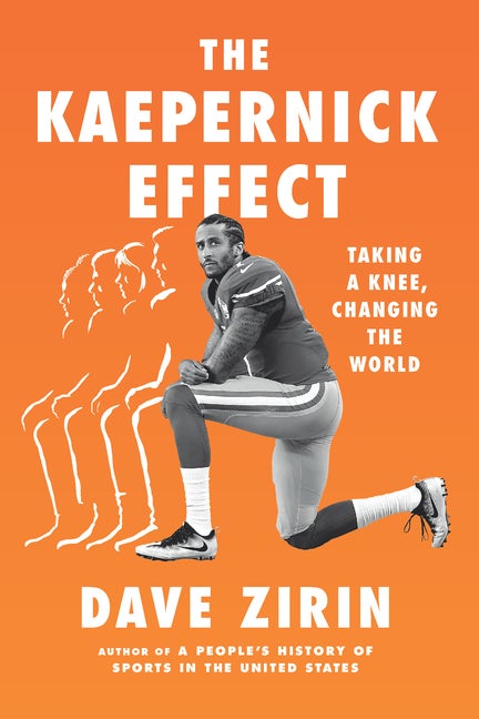 Item #322362 The Kaepernick Effect: Taking a Knee, Changing the World. Dave Zirin