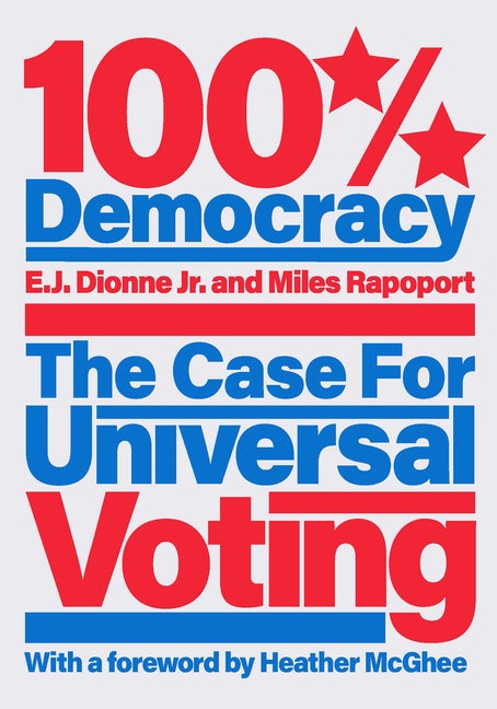 Item #269951 100% Democracy: The Case for Universal Voting. E. J. Dionne, Miles, Rapoport