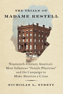 Item #308803 The Trials of Madame Restell: Nineteenth-Century America’s Most Infamous Female...