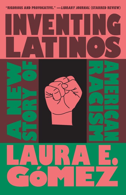 Item #291447 Inventing Latinos: A New Story of American Racism. Laura E. Gómez