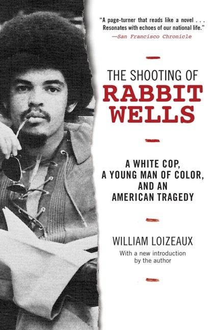 Item #234643 The Shooting of Rabbit Wells: A White Cop, a Young Man of Color, and an American Tragedy; with a New Introduction by the Author. William Loizeaux.